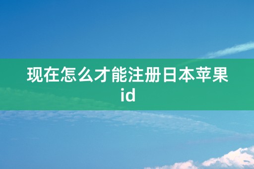 现在怎么才能注册日本苹果id