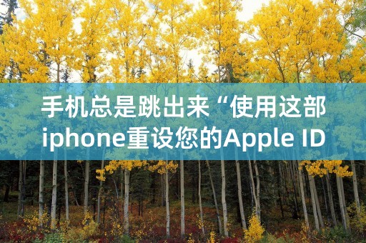 手机总是跳出来“使用这部iphone重设您的Apple ID密码”怎么办？