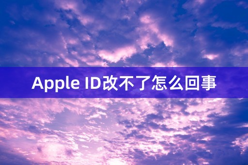 Apple ID改不了怎么回事