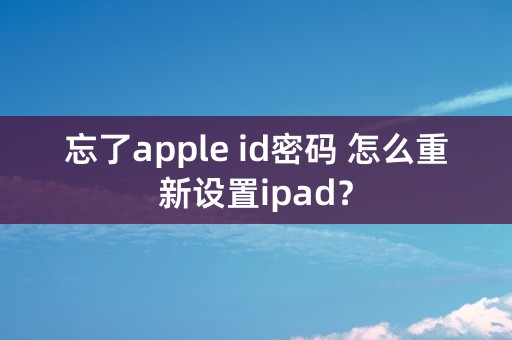 忘了apple id密码 怎么重新设置ipad？