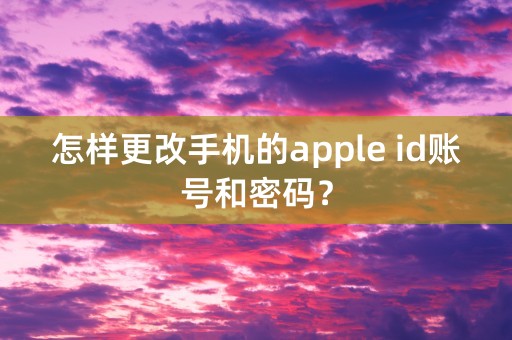 怎样更改手机的apple id账号和密码？