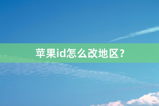 苹果id怎么改地区？