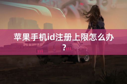 苹果手机id注册上限怎么办？