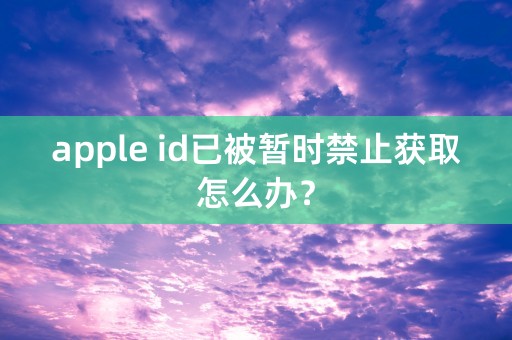 apple id已被暂时禁止获取怎么办？