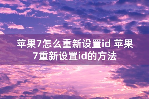 苹果7怎么重新设置id 苹果7重新设置id的方法