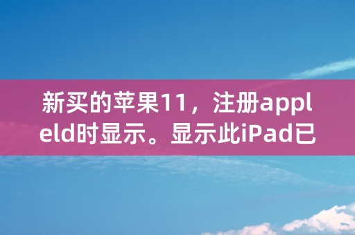 新买的苹果11，注册appleld时显示。显示此iPad已创建太多个新apple？这是什么意思？