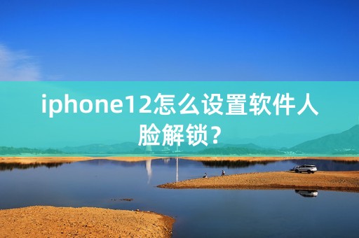 iphone12怎么设置软件人脸解锁？