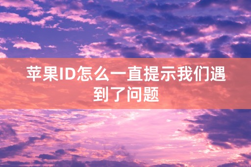 苹果ID怎么一直提示我们遇到了问题