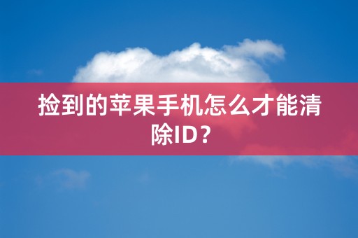 捡到的苹果手机怎么才能清除ID？