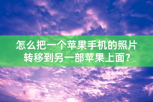 怎么把一个苹果手机的照片转移到另一部苹果上面？