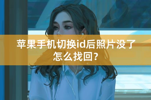 苹果手机切换id后照片没了怎么找回？