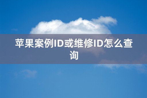 苹果案例ID或维修ID怎么查询