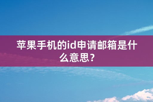 苹果手机的id申请邮箱是什么意思？