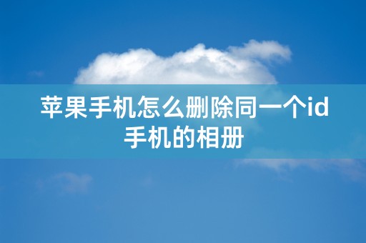 苹果手机怎么删除同一个id手机的相册