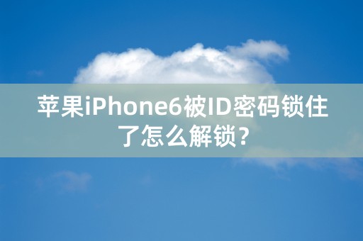 苹果iPhone6被ID密码锁住了怎么解锁？