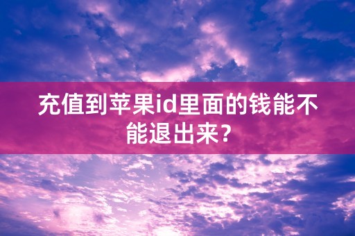 充值到苹果id里面的钱能不能退出来？