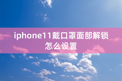 iphone11戴口罩面部解锁怎么设置