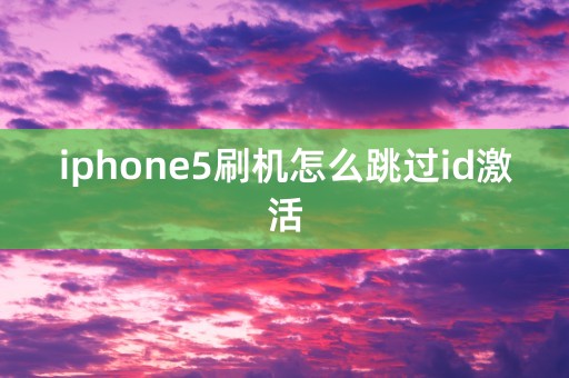 iphone5刷机怎么跳过id激活