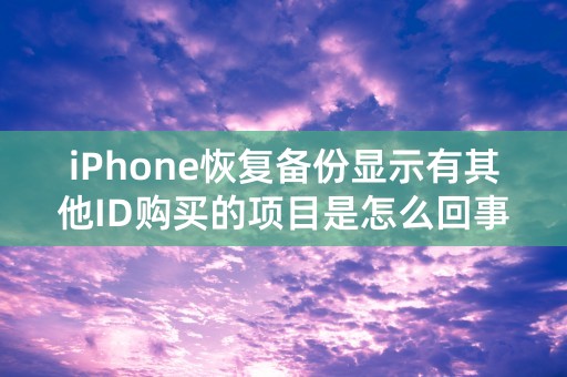 iPhone恢复备份显示有其他ID购买的项目是怎么回事？