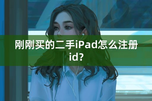 刚刚买的二手iPad怎么注册id？