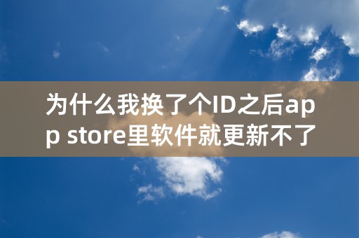 为什么我换了个ID之后app store里软件就更新不了了