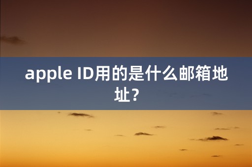 apple ID用的是什么邮箱地址？