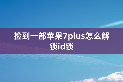 捡到一部苹果7plus怎么解锁id锁