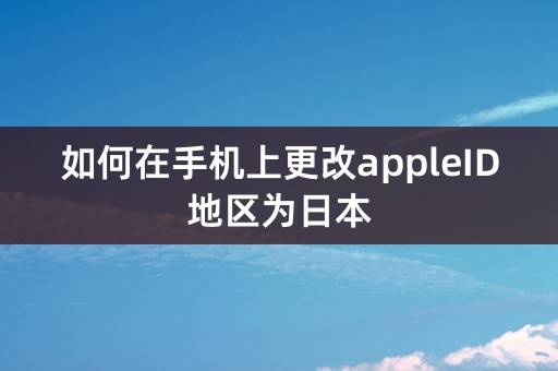 如何在手机上更改appleID地区为日本