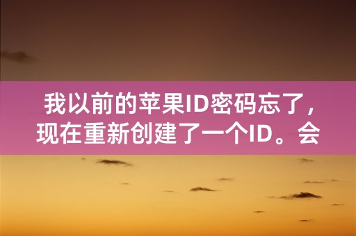 我以前的苹果ID密码忘了，现在重新创建了一个ID。会不会有什么影响？以前那个ID会不会被盗之类。懂