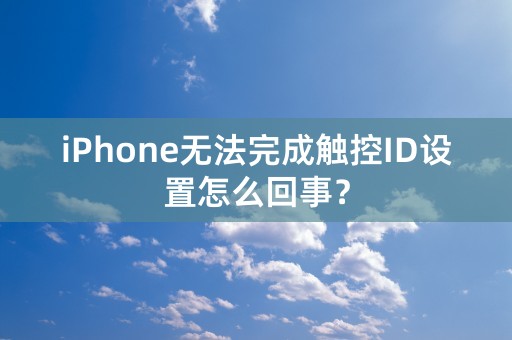 iPhone无法完成触控ID设置怎么回事？