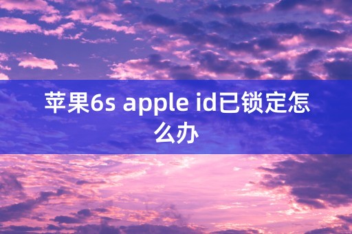 苹果6s apple id已锁定怎么办