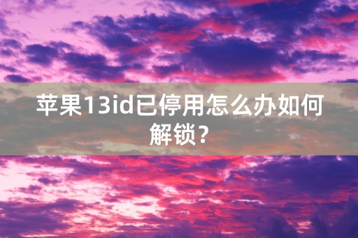 苹果13id已停用怎么办如何解锁？