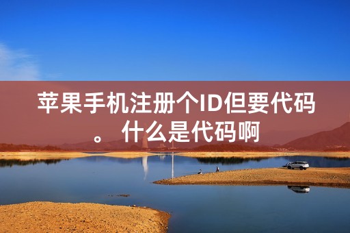 苹果手机注册个ID但要代码。 什么是代码啊