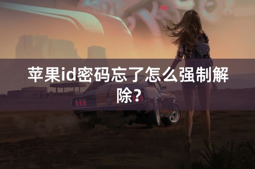 苹果id密码忘了怎么强制解除？