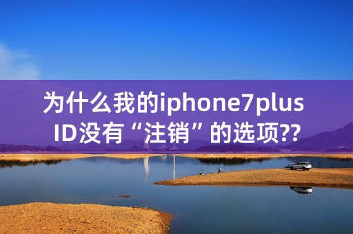 为什么我的iphone7plus ID没有“注销”的选项??