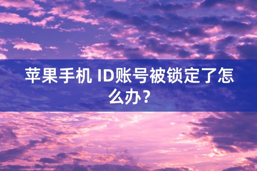 苹果手机 ID账号被锁定了怎么办？