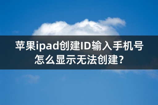 苹果ipad创建ID输入手机号怎么显示无法创建？