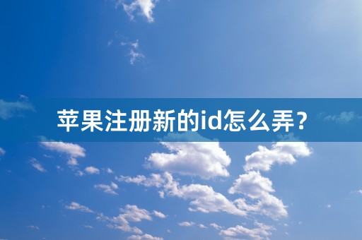 苹果注册新的id怎么弄？