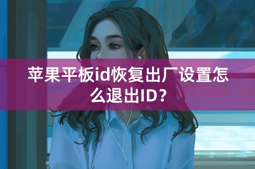 苹果平板id恢复出厂设置怎么退出ID？