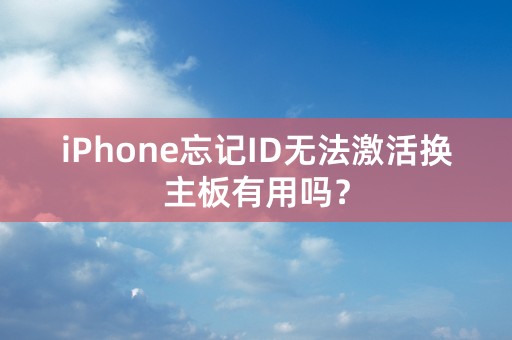 iPhone忘记ID无法激活换主板有用吗？