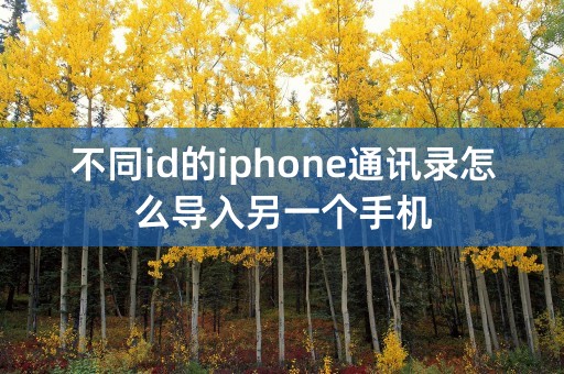 不同id的iphone通讯录怎么导入另一个手机