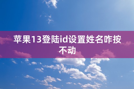 苹果13登陆id设置姓名咋按不动