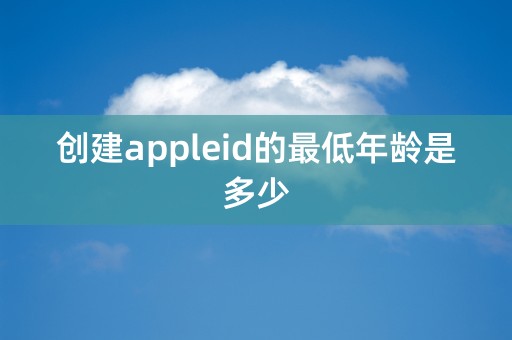 创建appleid的最低年龄是多少