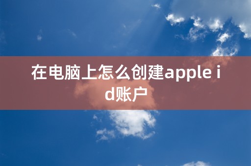 在电脑上怎么创建apple id账户