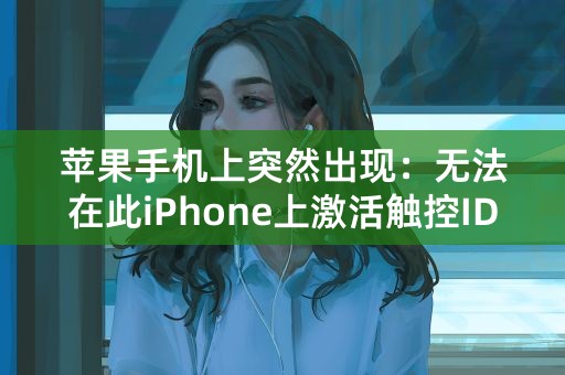 苹果手机上突然出现：无法在此iPhone上激活触控ID，这个是什么原因？怎么解决？