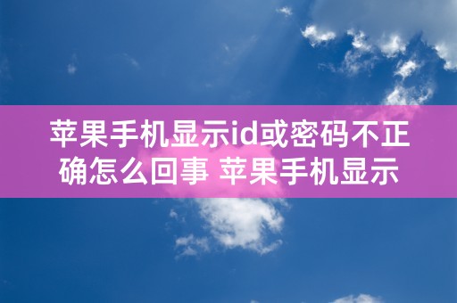 苹果手机显示id或密码不正确怎么回事 苹果手机显示id或密码不正确的原因