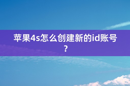 苹果4s怎么创建新的id账号？