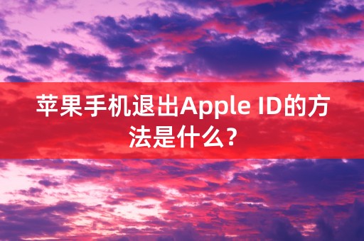 苹果手机退出Apple ID的方法是什么？