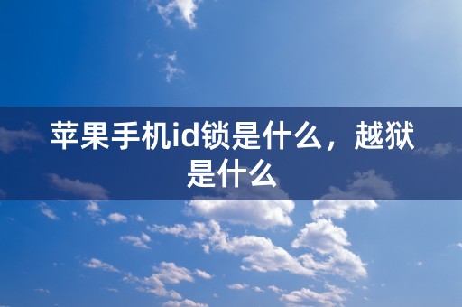 苹果手机id锁是什么，越狱是什么