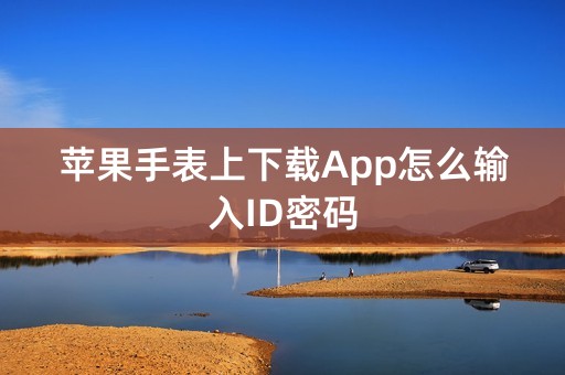 苹果手表上下载App怎么输入ID密码